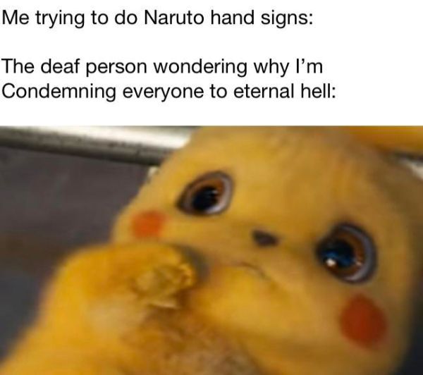 meme de detective pikachu - Me trying to do Naruto hand signs The deaf person wondering why I'm Condemning everyone to eternal hell