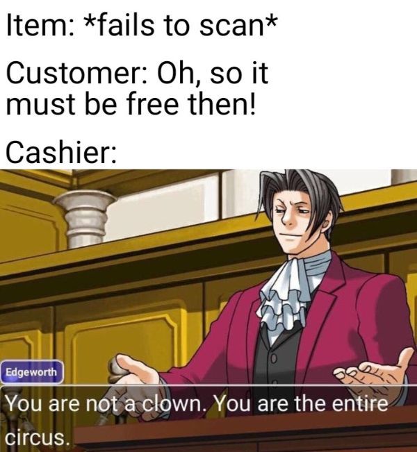godot phoenix wright - Item fails to scan Customer Oh, so it must be free then! Cashier Edgeworth 22 You are not a clown. You are the entire circus.