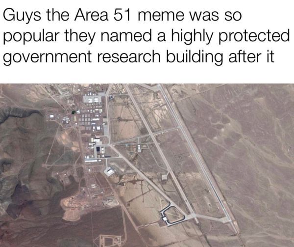 area 51 - Guys the Area 51 meme was so popular they named a highly protected government research building after it