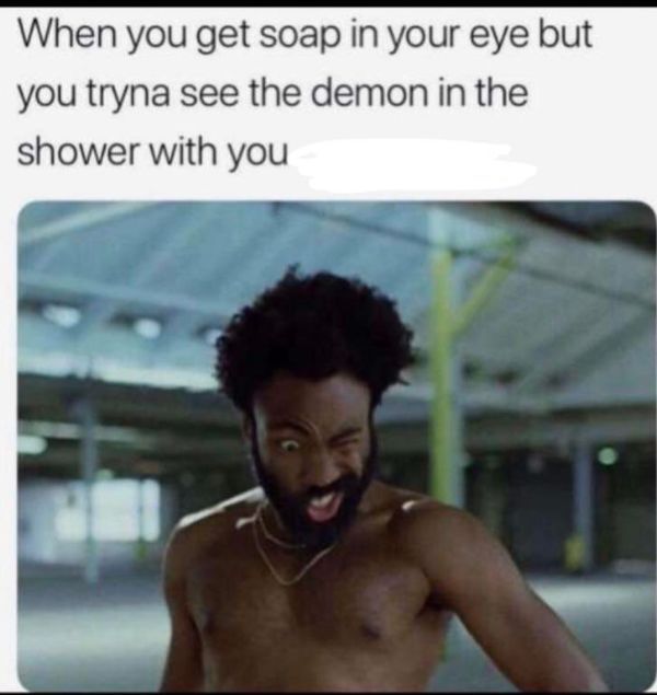you get soap in your eyes - When you get soap in your eye but you tryna see the demon in the shower with you