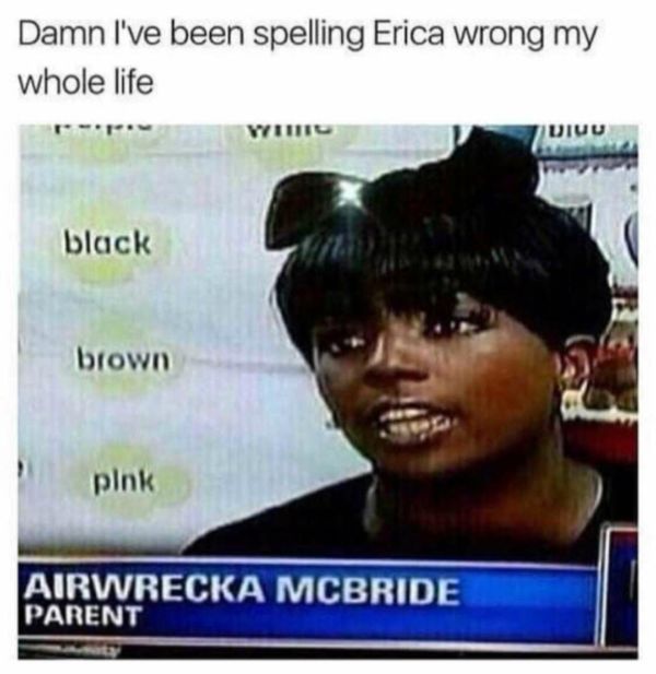 airwrecka meme - Damn I've been spelling Erica wrong my whole life Idiuu black brown pink Airwrecka Mcbride Parent