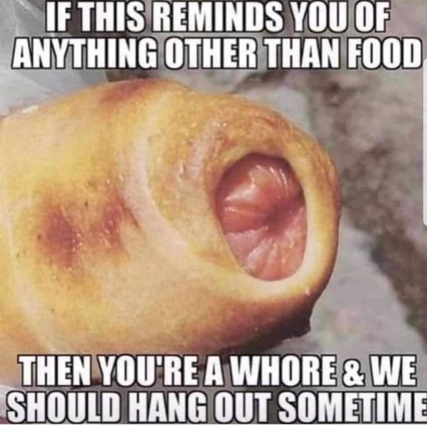 Meme - If This Reminds You Of Anything Other Than Food Then You'Re A Whore & We Should Hang Out Sometime