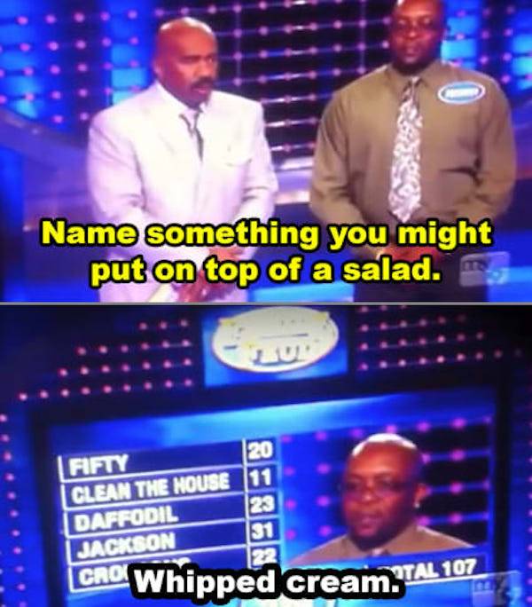 television program - Name something you might put on top of a salad. Fifty Clean The House Daffodil Jackson Cro Whipped cream.Tal