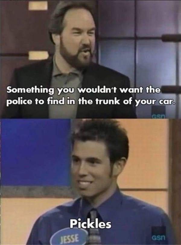 funny game show moments - Something you wouldn't want the police to find in the trunk of your car. as Pickles Jesse Gsm