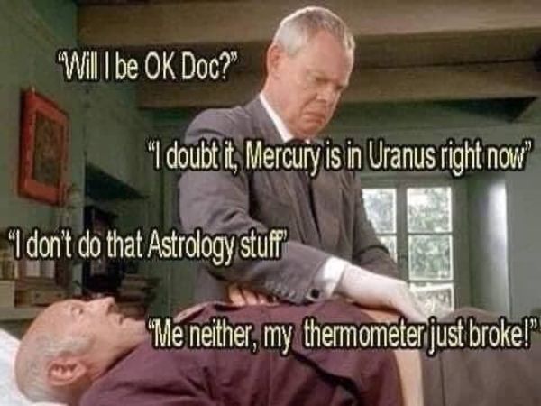 mercury in uranus meme - Will I be Ok Doc?" 64 doubt t, Mercury is in Uranus right now" "I don't do that Astrology stuff Me neither, my thermometer just broke!"