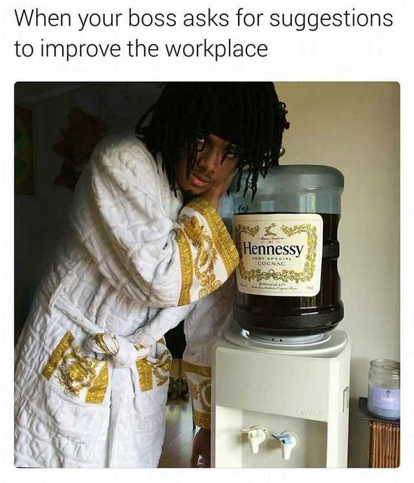 hennessy memes - When your boss asks for suggestions to improve the workplace Hennessy Ws