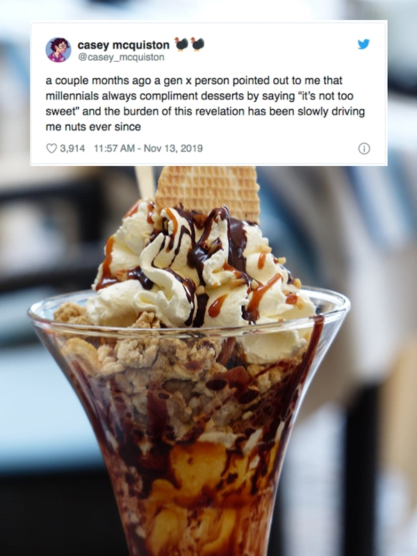 ice creams - casey mcquiston 10 a couple months ago a gen x person pointed out to me that millennials always compliment desserts by saying "it's not too sweet" and the burden of this revelation has been slowly driving me nuts ever since 3,914
