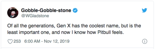 GobbleGobblestone Of all the generations, Gen X has the coolest name, but is the least important one, and now I know how Pitbull feels. 253