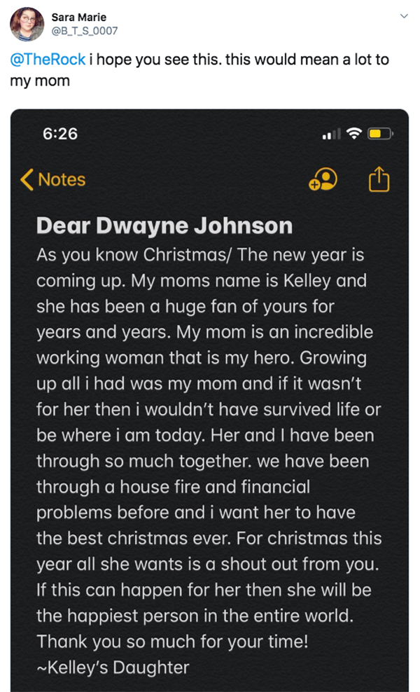 screenshot - Sara Marie i hope you see this. this would mean a lot to my mom Notes Dear Dwayne Johnson As you know Christmas The new year is coming up. My moms name is Kelley and she has been a huge fan of yours for years and years. My mom is an incredibl