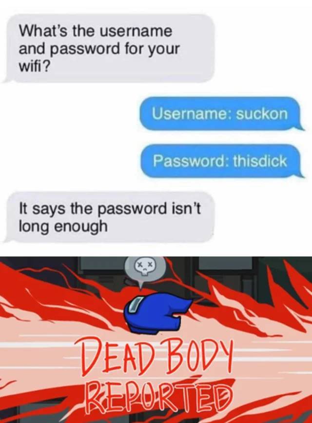 graphics - What's the username and password for your wifi? Username suckon Password thisdick It says the password isn't long enough x x Dead Body Reported