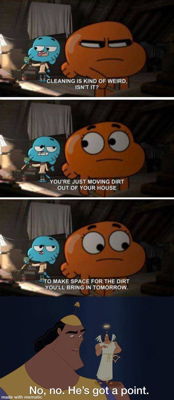The Amazing World of Gumball - De Cleaning Is Kind Of Weird, Isn'T It? You'Re Just Moving Dirt Out Of Your House To Make Space For The Dirt You'Ll Bring In Tomorrow. No, no. He's got a point. made with mematic