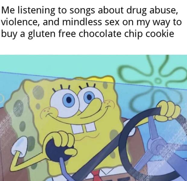 twitter memes 2019 spongebob - Me listening to songs about drug abuse, violence, and mindless sex on my way to buy a gluten free chocolate chip cookie R 2
