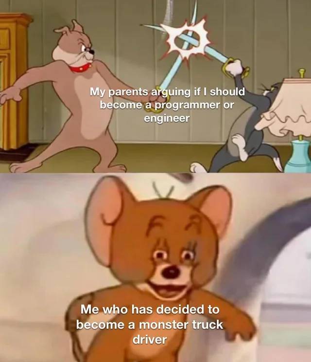 tom and jerry sword meme - My parents arguing if I should become a programmer or engineer A Me who has decided to become a monster truck driver