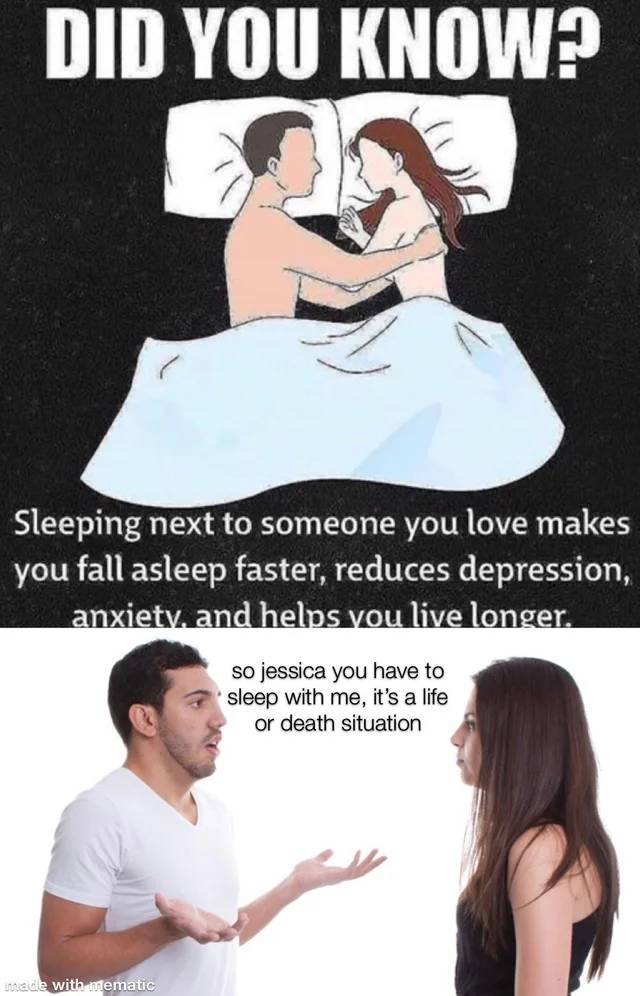 did you know sleeping next to someone - Did You Know? Sleeping next to someone you love makes you fall asleep faster, reduces depression, anxiety, and helps you live longer. so jessica you have to sleep with me, it's a life or death situation made with me