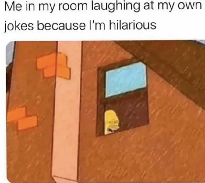 me laughing at my own jokes - Me in my room laughing at my own jokes because I'm hilarious