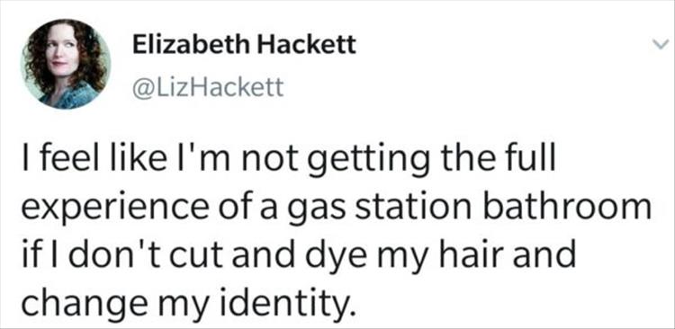 bit sad innit - Elizabeth Hackett I feel I'm not getting the full experience of a gas station bathroom if I don't cut and dye my hair and change my identity.