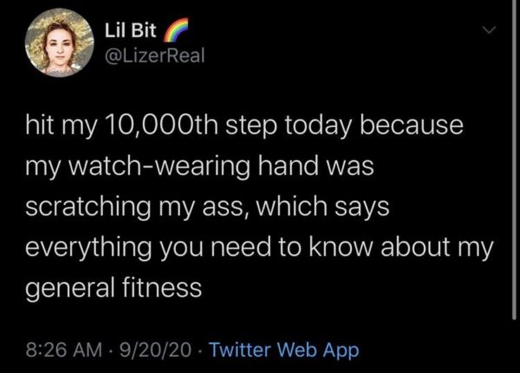 elite tweets - Lil Bit hit my 10,000th step today because my watchwearing hand was scratching my ass, which says everything you need to know about my general fitness 92020 Twitter Web App