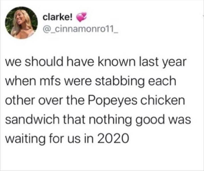 hurry brandon rev your engine - clarke! we should have known last year when mfs were stabbing each other over the Popeyes chicken sandwich that nothing good was waiting for us in 2020