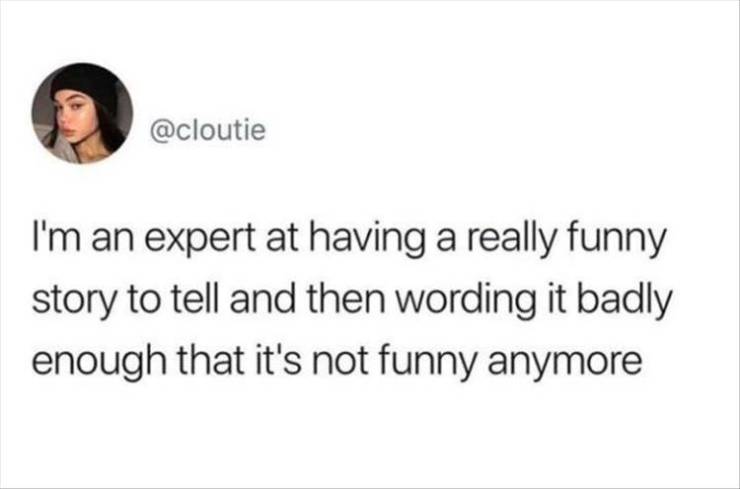 came - I'm an expert at having a really funny story to tell and then wording it badly enough that it's not funny anymore