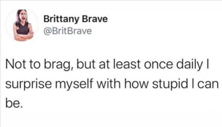 day 42 without sex - Brittany Brave Not to brag, but at least once daily | surprise myself with how stupid I can be.