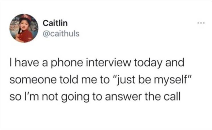 paper - Caitlin I have a phone interview today and someone told me to "just be myself" so I'm not going to answer the call