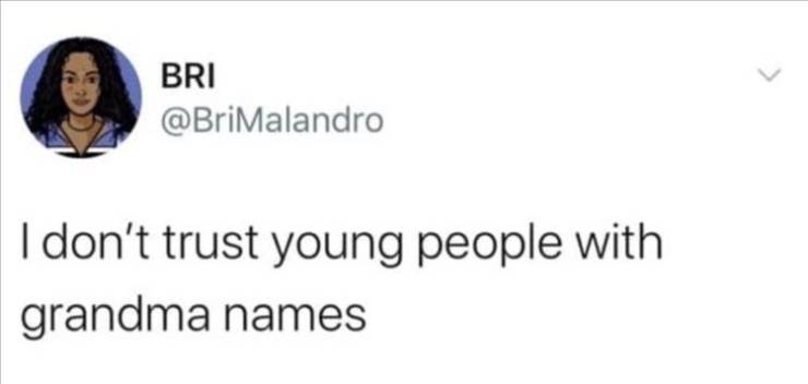 Bri I don't trust young people with grandma names