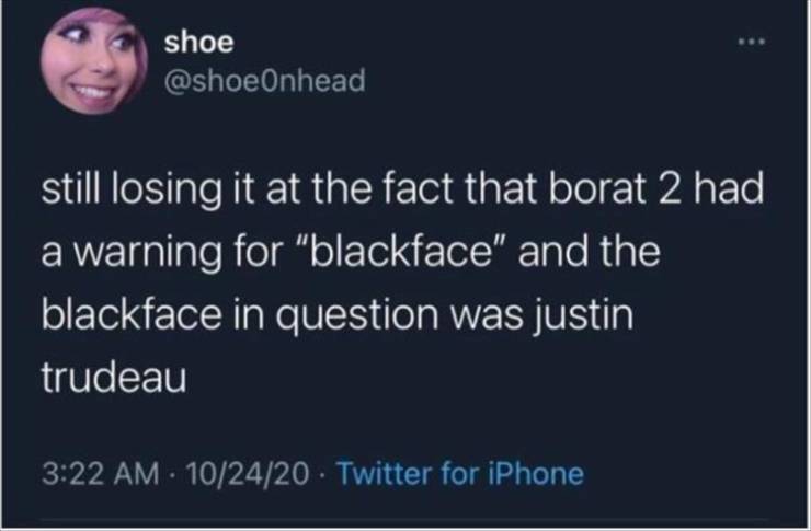 presentation - shoe still losing it at the fact that borat 2 had a warning for "blackface" and the blackface in question was justin trudeau . 102420 Twitter for iPhone
