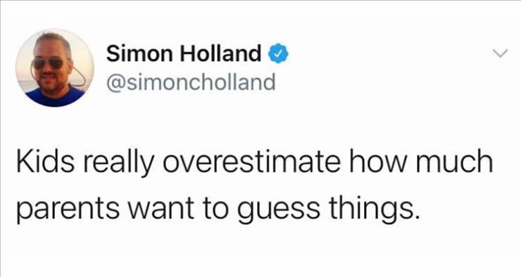 dad power move - Simon Holland Kids really overestimate how much parents want to guess things.