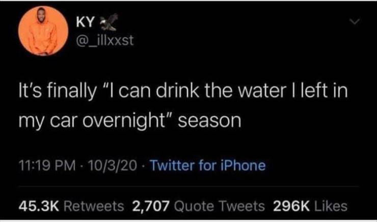 atmosphere - Ky. It's finally "I can drink the water I left in my car overnight" season 10320 Twitter for iPhone 2,707 Quote Tweets
