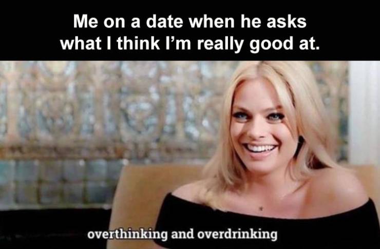 blond - Me on a date when he asks what I think I'm really good at. overthinking and overdrinking