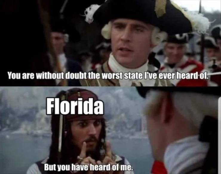 jack sparrow - You are without doubt the worst state I've ever heard of. Florida But you have heard of me.