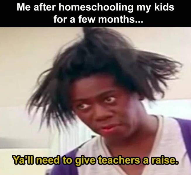 photo caption - Me after homeschooling my kids for a few months... Ya'll need to give teachers a raise.