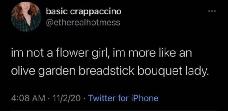 atmosphere - basic crappaccino im not a flower girl, im more an olive garden breadstick bouquet lady. 11220 . Twitter for iPhone