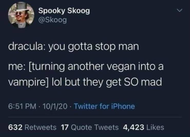 Vampire - Spooky Skoog dracula you gotta stop man me turning another vegan into a vampire lol but they get So mad 10120 Twitter for iPhone 632 17 Quote Tweets 4,423