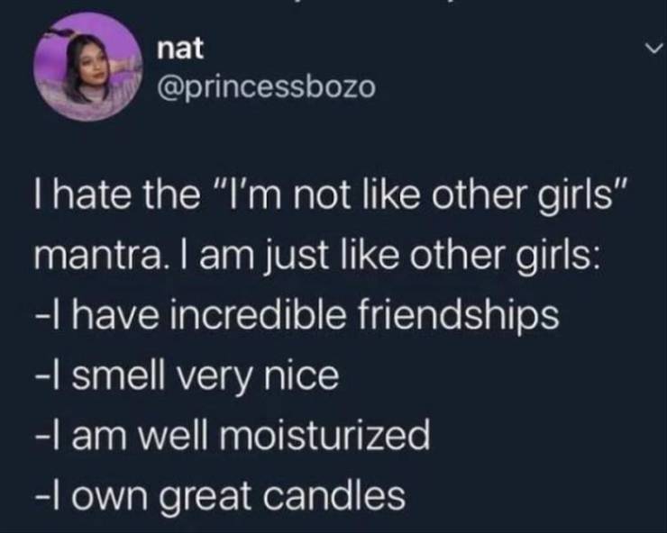atmosphere - nat I hate the "I'm not other girls" mantra. I am just other girls I have incredible friendships I smell very nice I am well moisturized I own great candles