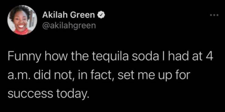 light - Akilah Green Funny how the tequila sodal had at 4 a.m. did not, in fact, set me up for success today.