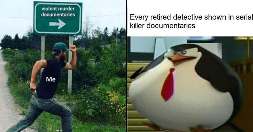 true crime memes - violent murder documentaries - Every retired detective shown in serial killer documentaries Me