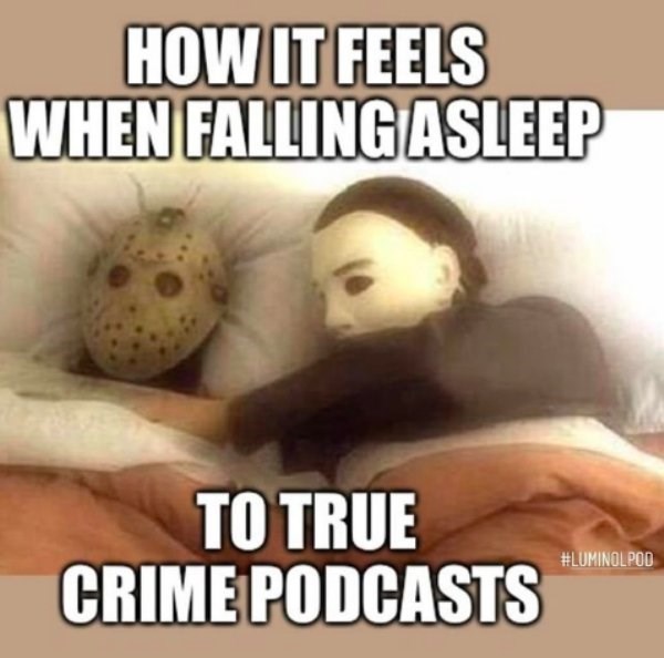true crime memes -  How It Feels When Falling Asleep To True Crime Podcasts Pod