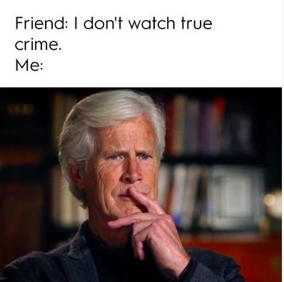 true crime memes -  Friend I don't watch frue crime. Me