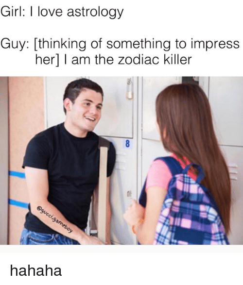 true crime memes -  Girl I love astrology Guy thinking of something to impress her I am the zodiac killer co .gameboy hahaha