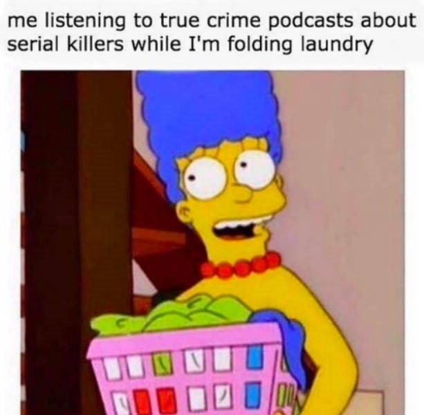 true crime memes -  me listening to true crime podcasts about serial killers while I'm folding laundry 00
