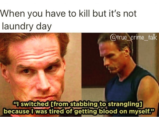 true crime memes - When you have to kill but it's not laundry day