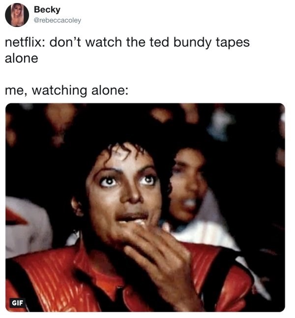 true crime memes - Becky netflix don't watch the ted bundy tapes alone me, watching alone Gif