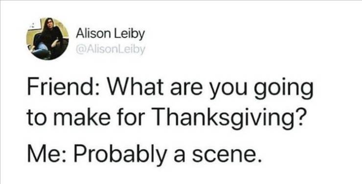 paper - Alison Leiby Friend What are you going to make for Thanksgiving? Me Probably a scene.