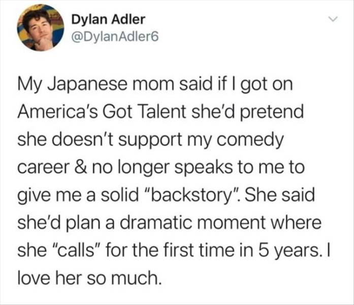 self care cutting people off - Dylan Adler Adler My Japanese mom said if I got on America's Got Talent she'd pretend she doesn't support my comedy career & no longer speaks to me to give me a solid "backstory". She said she'd plan a dramatic moment where 