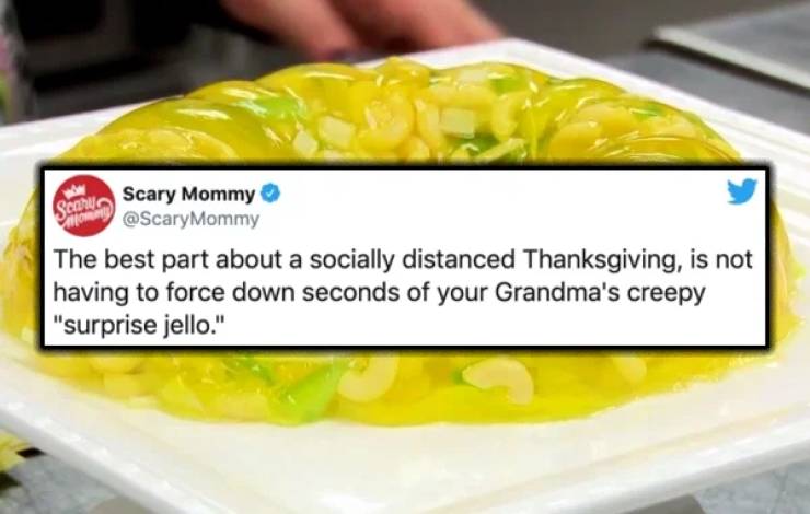 recipe - Scan Scary Mommy Sitiommy Mommy The best part about a socially distanced Thanksgiving, is not having to force down seconds of your Grandma's creepy "surprise jello."