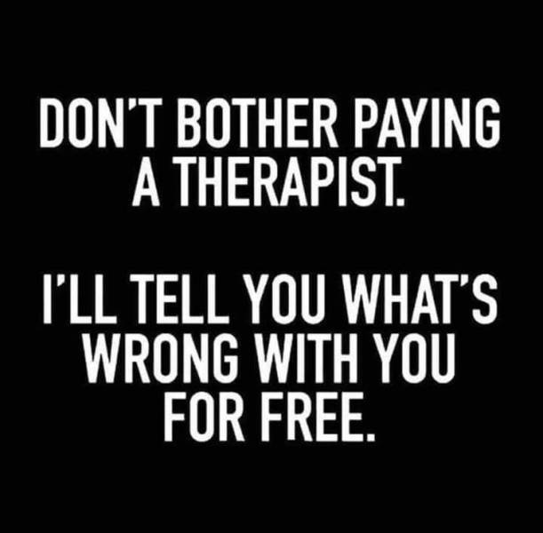 funny memes - Sarcasm  Don'T Bother Paying A Therapist. I'Ll Tell You What'S Wrong With You For Free.
