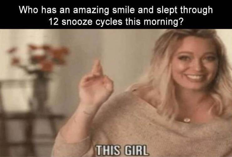 funny memes - photo caption - Who has an amazing smile and slept through 12 snooze cycles this morning? This Girl