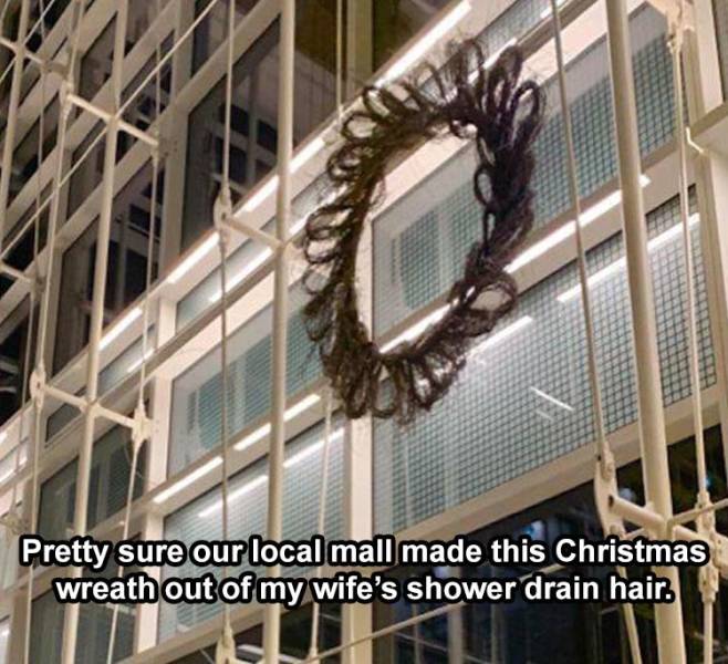 funny memes - glass - Pretty sure our local mall made this Christmas wreath out of my wife's shower drain hair.
