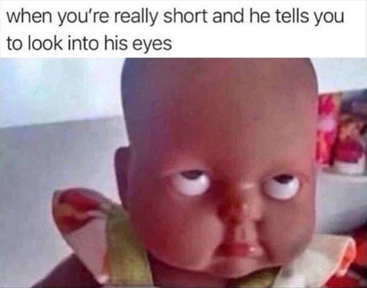 funny memes - he is short and tells you to look in - when you're really short and he tells you to look into his eyes